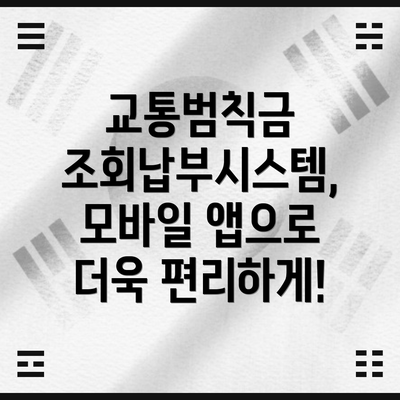 교통범칙금 조회납부시스템, 모바일 앱으로 더욱 편리하게!