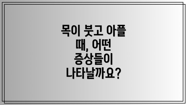 목이 붓고 아플 때, 어떤 증상들이 나타날까요?