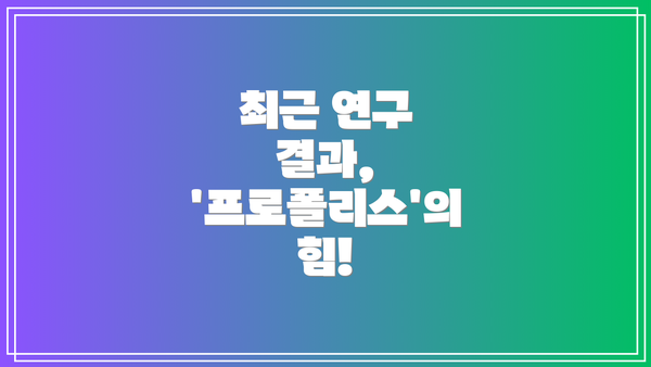 최근 연구 결과, '프로폴리스'의 힘!
