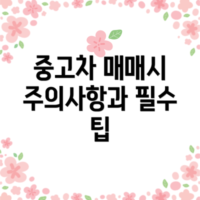 중고차 매매시 주의사항과 필수 팁