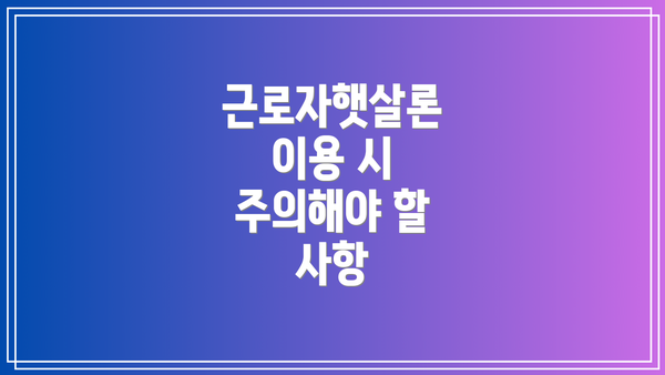 근로자햇살론 이용 시 주의해야 할 사항