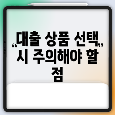 대출 상품 선택 시 주의해야 할 점