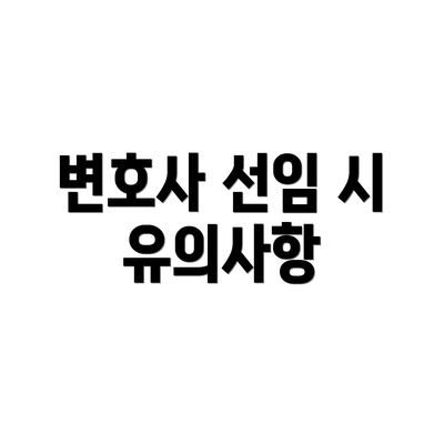변호사 선임 시 유의사항