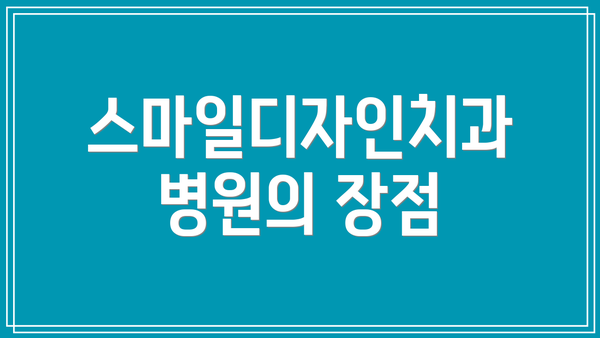 스마일디자인치과병원의 장점