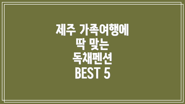 제주 가족여행에 딱 맞는 독채펜션 BEST 5
