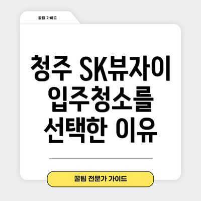 청주 SK뷰자이 입주청소를 선택한 이유