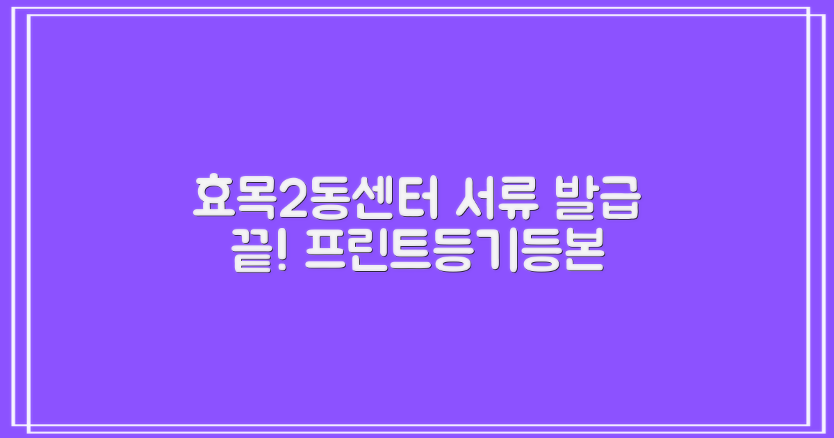 프린트, 등기, 등본! 효목2동센터에서 서류 발급 완벽 가이드
