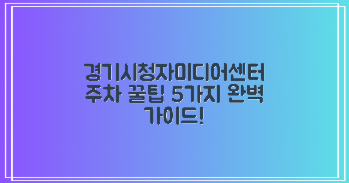 경기시청자미디어센터 주차 꿀팁: 5가지 실전 가이드