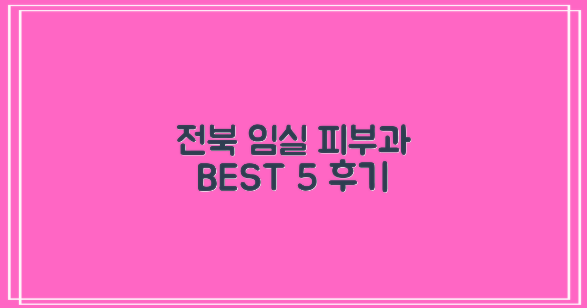 전북 임실 피부과 BEST 5: 여드름, 보톡스, 리프팅, 필러, 기미, 잡티, 제모 후기