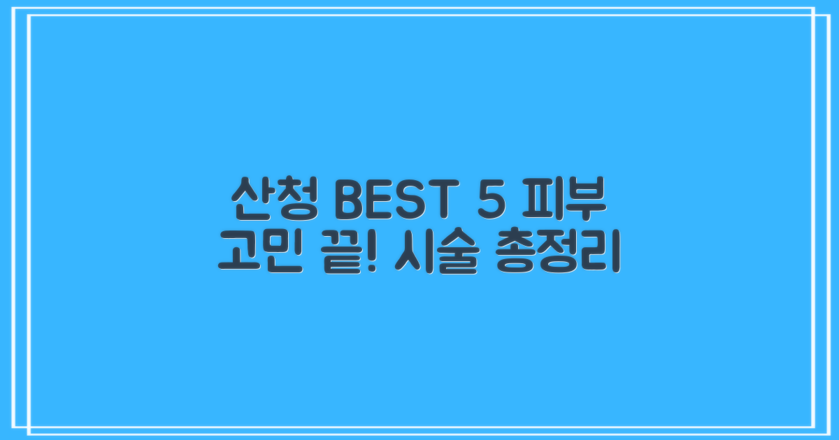 산청 피부과 BEST 5: 보톡스, 여드름, 리프팅, 필러, 기미, 제모 고민, 해결 전략 총정리